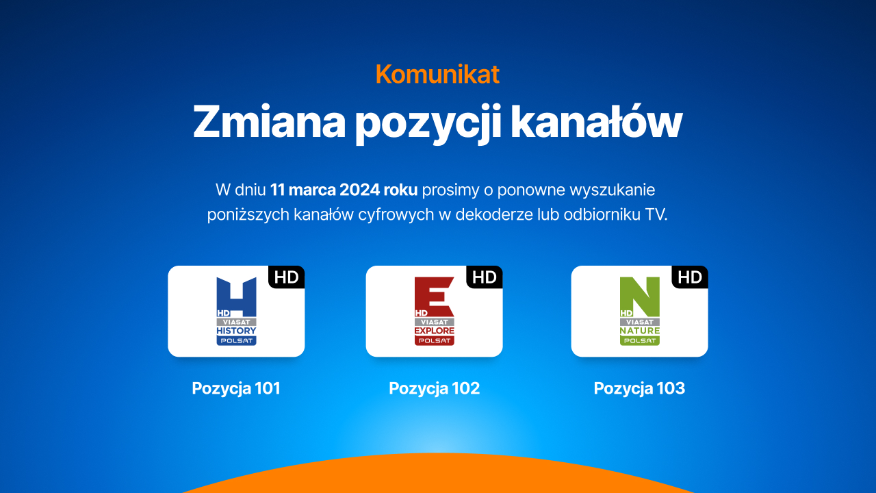 Zmiana pozycji kanałów. W dniu 11 marca 2024 roku prosimy o ponowne wyszukanie kanałów cyfrowych w dekoderze lub odbiorniku TV: Polsat Viasat History HD (pozycja 101), Polsat Viasat Explore HD (pozycja 102), Polsat Viasat Nature HD (pozycja 103)