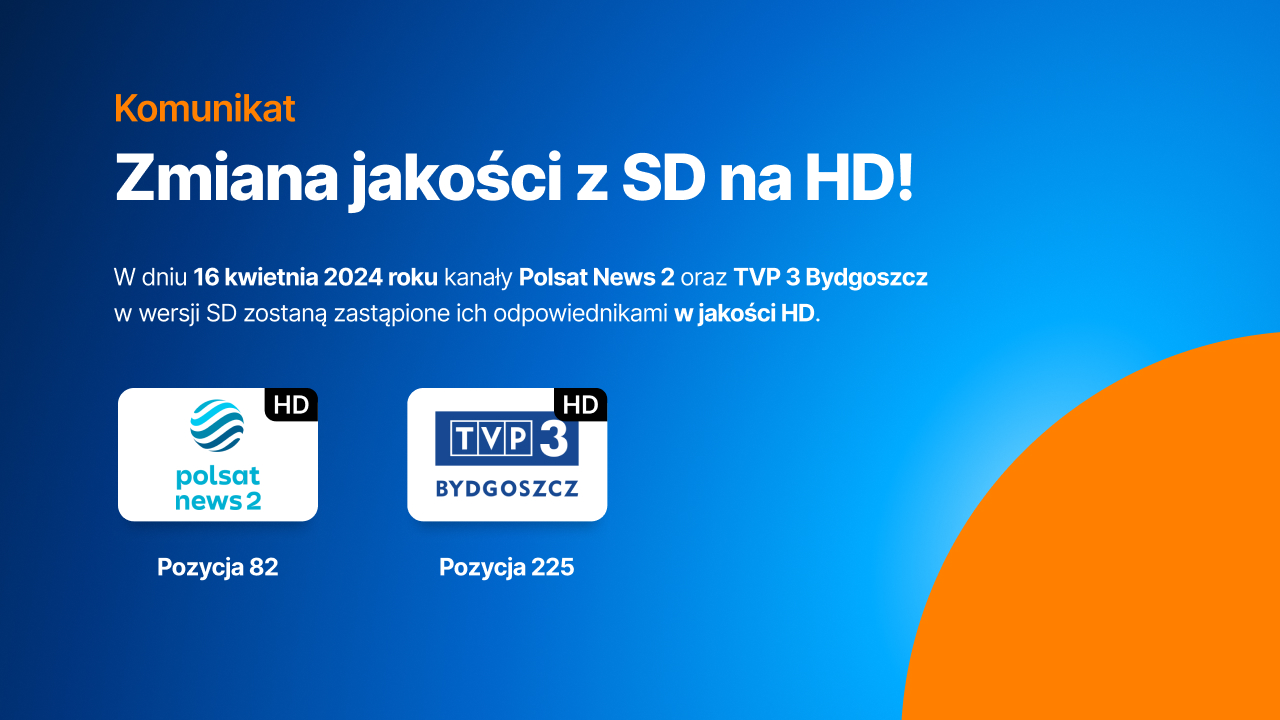 Zmiana jakości z SD na HD. W dniu 16 kwietnia 2024 roku kanały Polsat News 2 oraz TVP 3 Bydgoszcz w wersji SD zostaną zastąpione ich odpowiednikami w jakości HD. Polsat News 2 zajmuje pozycję 82, a TVP 3 Bydgoszcz pozycję 225.